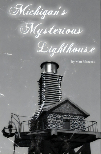 Michigan's Mysterious Lighthouse, De Matt Manceau. Editorial Createspace Independent Publishing Platform, Tapa Blanda En Inglés