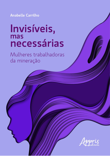 Invisíveis, mas necessárias: mulheres trabalhadoras da mineração, de Carrilho, Anabelle. Appris Editora e Livraria Eireli - ME, capa mole em português, 2021