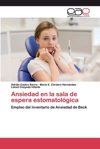 Ansiedad En La Sala De Espera Estomatológica: Empleo: Empleo Del Inventario De Ansiedad De Beck, De Castro Sierra, Adrian., Vol. 1. Editorial Editorial Academica Espanola, Tapa Blanda En Español