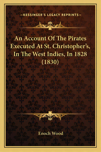 An Account Of The Pirates Executed At St. Christopher's, In The West Indies, In 1828 (1830), De Wood, Enoch. Editorial Kessinger Pub Llc, Tapa Blanda En Inglés