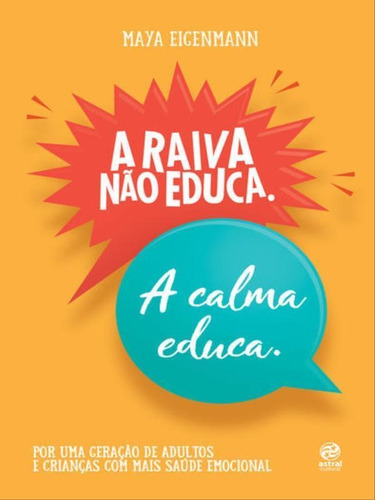 A Raiva Não Educa. A Calma Educa.: Por Uma Geração De Adultos E Crianças Com Mais Saúde Emocional, De Eigenmann, Maya. Editorial Astral Cultural, Tapa Mole, Edición 2022-09-05 00:00:00 En Português