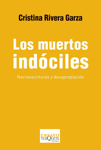 Los muertos indóciles: Necroescrituras y desapropiación, de Rivera Garza, Cristina. Serie Ensayo Editorial Tusquets México, tapa blanda en español, 2013