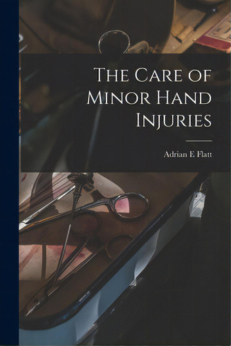 The Care Of Minor Hand Injuries, De Flatt, Adrian E.. Editorial Hassell Street Pr, Tapa Blanda En Inglés