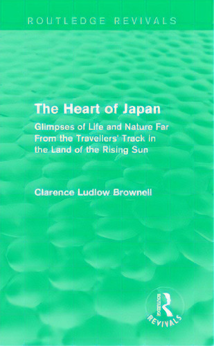 The Heart Of Japan (routledge Revivals): Glimpses Of Life And Nature Far From The Travellers' Tra..., De Brownell, Clarence Ludlow. Editorial Routledge, Tapa Blanda En Inglés