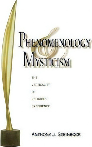 Phenomenology And Mysticism : The Verticality Of Religious Experience, De Anthony J. Steinbock., Vol. 1. Editorial Indiana University Press, Tapa Blanda En Inglés
