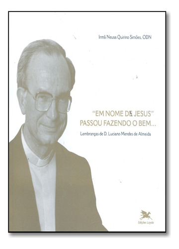 Em Nome De Jesus Passou Fazendo O Bem. Lembranças De D. Luciano Mendes De Almeida, De Neusa Quirino  Simões. Editora Loyola, Capa Dura Em Português