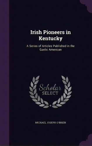 Irish Pioneers In Kentucky: A Series Of Articles Published In The Gaelic American, De O'brien, Michael Joseph. Editorial Palala Pr, Tapa Dura En Inglés