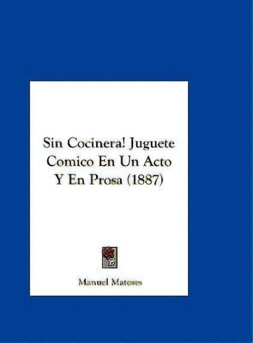 Sin Cocinera! Juguete Comico En Un Acto Y En Prosa (1887), De Manuel Matoses., Vol. 1. Editorial Kessinger Publishing, Tapa Dura En Español, 1887