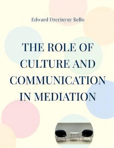 The Role Of Culture And Communication In Mediation : Culture And Communication In Mediation, De Edward Dzerinyuy Bello. Editorial Books On Demand, Tapa Blanda En Inglés