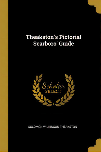 Theakston's Pictorial Scarboro' Guide, De Theakston, Solomon Wilkinson. Editorial Wentworth Pr, Tapa Blanda En Inglés
