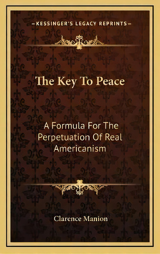 The Key To Peace : A Formula For The Perpetuation Of Real Americanism, De Clarence Manion. Editorial Kessinger Publishing, Tapa Dura En Inglés