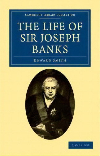 Cambridge Library Collection - Botany And Horticulture: The Life Of Sir Joseph Banks: President O..., De Edward Smith. Editorial Cambridge University Press, Tapa Blanda En Inglés