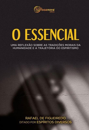 O Essencial: Uma Reflexao Sobre As Tradiçoes Morais Da Humanidade E A Trajetoria Do Espiritismo, De Espíritos Diversos. Editora Boa Nova Editora, Capa Mole, Edição 1ª Edição - 2018 Em Português