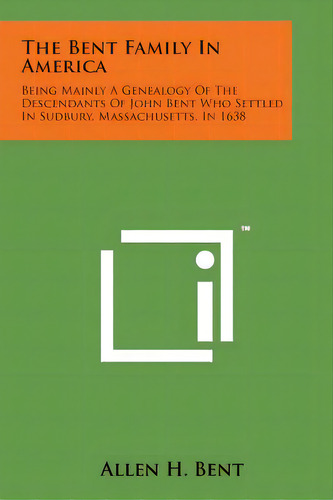 The Bent Family In America: Being Mainly A Genealogy Of The Descendants Of John Bent Who Settled ..., De Bent, Allen H.. Editorial Literary Licensing Llc, Tapa Blanda En Inglés
