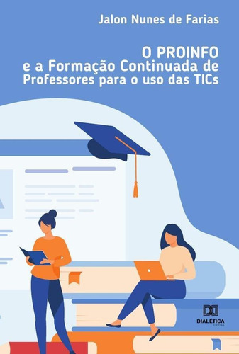 O Proinfo E A Formação Continuada De Professores Para O Uso Das Tics, De Jalon Nunes De Farias. Editorial Dialética, Tapa Blanda En Portugués, 2021