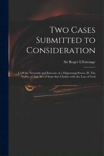 Two Cases Submitted To Consideration: I. Of The Necessity And Exercise Of A Dispensing Power. Ii...., De L'estrange, Roger. Editorial Legare Street Pr, Tapa Blanda En Inglés