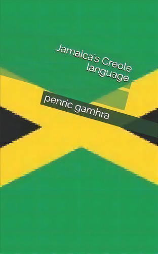 Jamaica's Creole Language, De Penric Gamhra. Editorial Createspace Independent Publishing Platform, Tapa Blanda En Inglés