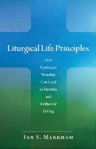 Liturgical Life Principles, De Ian S. Markham. Editorial Church Publishing Inc, Tapa Blanda En Inglés