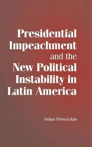 Presidential Impeachment And The New Political Instability, De Aníbal Pérez-liñán. Editorial Cambridge University Press En Inglés