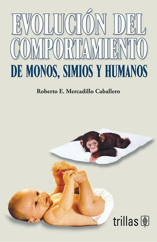 Evolución Del Comportamiento: De Monos, Simios Y Humanos, De Mercadillo Caballero, Roberto E.., Vol. 1. Editorial Trillas, Tapa Blanda, Edición 1a En Español, 2006