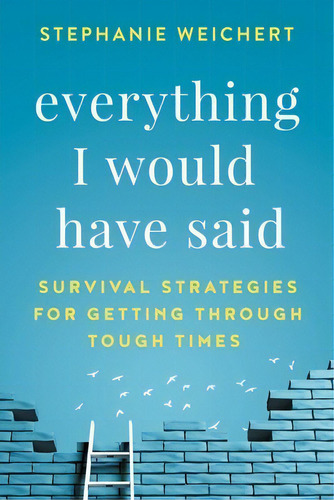 Everything I Would Have Said: Survival Strategies For Getting Through Tough Times, De Weichert, Stephanie. Editorial Lightning Source Inc, Tapa Blanda En Inglés