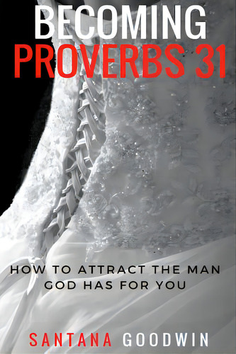 Becoming Proverbs 31: How To Attract The Man God Has For You: How To Attract The Man God Has For You, De Goodwin, Santana., Vol. 1. Editorial Createspace, Tapa Blanda En Inglés