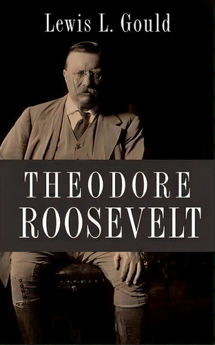 Theodore Roosevelt, De Lewis L. Gould. Editorial Oxford University Press Inc, Tapa Dura En Inglés