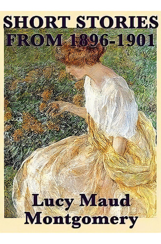 The Short Stories Of Lucy Maud Montgomery From 1896-1901, De Lucy Maud Montgomery. Editorial Smk Books, Tapa Blanda En Inglés
