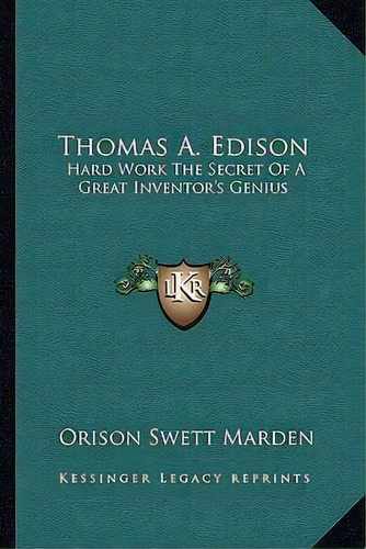 Thomas A. Edison : Hard Work The Secret Of A Great Inventor's Genius, De Orison Swett Marden. Editorial Kessinger Publishing, Tapa Blanda En Inglés