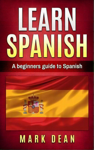 Learn Spanish : A Beginners Guide To Spanish, De Mark Dean. Editorial Createspace Independent Publishing Platform, Tapa Blanda En Inglés