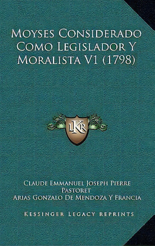 Moyses Considerado Como Legislador Y Moralista V1 (1798), De Claude Emmanuel Joseph Pierre Pastoret. Editorial Kessinger Publishing, Tapa Blanda En Español