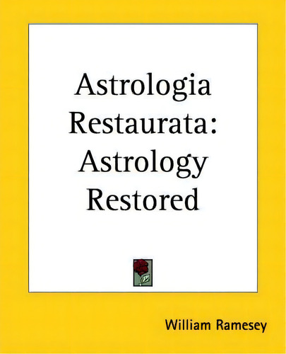 Astrologia Restaurata: Astrology Restored, De William Ramesey., Vol. 1. Editorial Kessinger Publishing Co, Tapa Blanda En Inglés