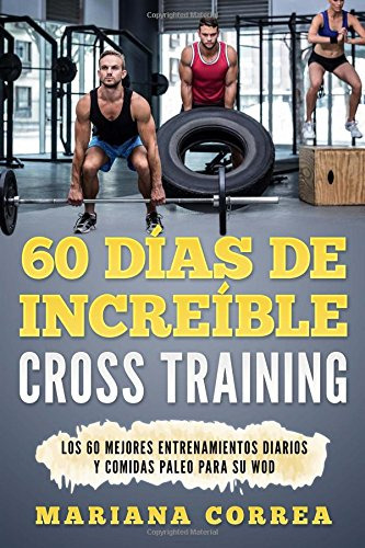 60 Dias De Increible Cross Training: Los 60 Mejores Entrenam