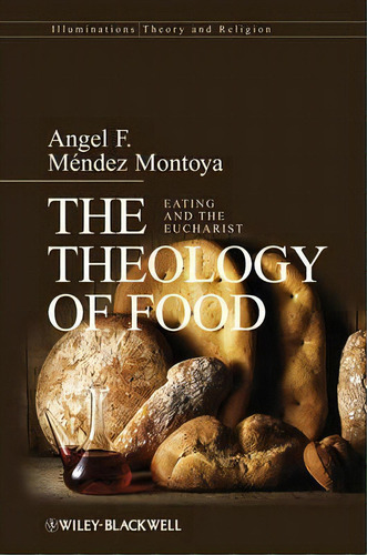 The Theology Of Food : Eating And The Eucharist, De Angel F. Mendez-montoya. Editorial John Wiley & Sons Inc, Tapa Blanda En Inglés