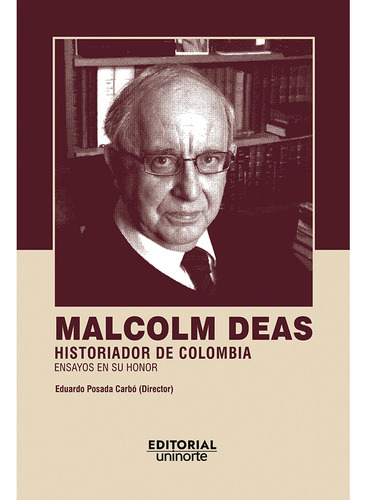 Malcolm Deas: Historiador De Colombia: Ensayos En Su Honor, De Eduardo Posada Carbó. U. Del Norte Editorial, Tapa Blanda, Edición 2022 En Español