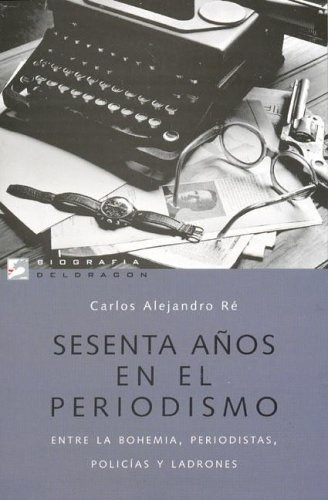 Sesenta Años En El Periodismo - Re Carlos Alejandro