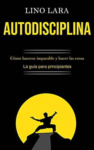 Autodisciplina: Como Hacerse Imparable Y Hacer Las Cosas -la