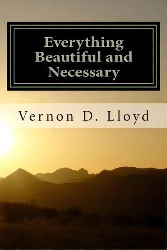 Everything Beautiful And Necessary, De Vernon D Lloyd. Editorial Createspace Independent Publishing Platform, Tapa Blanda En Inglés
