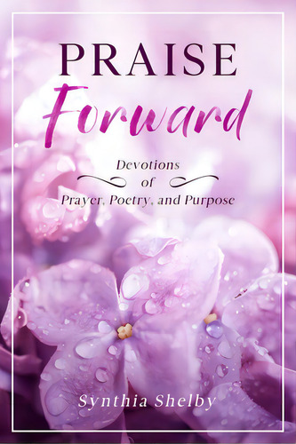 Praise Forward: Devotions Of Prayer, Poetry, And Purpose, De Shelby, Synthia. Editorial Lightning Source Inc, Tapa Blanda En Inglés