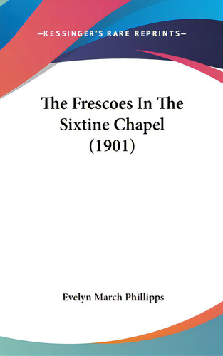 The Frescoes In The Sixtine Chapel (1901), De Phillipps, Evelyn March. Editorial Kessinger Pub Llc, Tapa Dura En Inglés