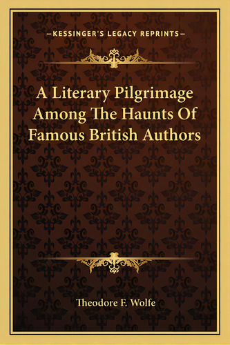 A Literary Pilgrimage Among The Haunts Of Famous British Authors, De Wolfe, Theodore F.. Editorial Kessinger Pub Llc, Tapa Blanda En Inglés
