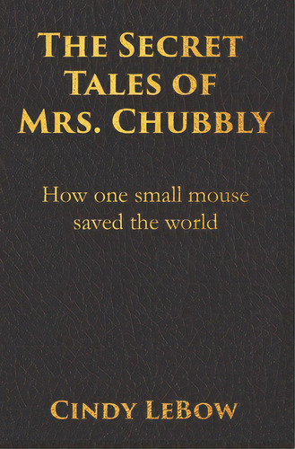 The Secret Tales Of Mrs. Chubbly: How One Heroic Mouse Saved The World, In A Heartbreaking Tale O..., De Lebow, Cindy. Editorial Lightning Source Inc, Tapa Blanda En Inglés