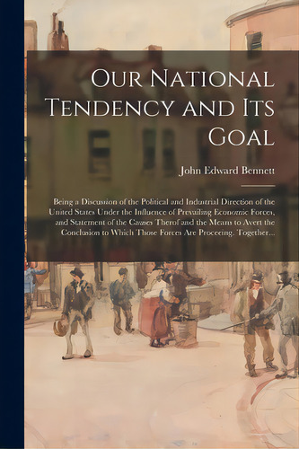 Our National Tendency And Its Goal: Being A Discussion Of The Political And Industrial Direction ..., De Bennett, John Edward 1863-. Editorial Legare Street Pr, Tapa Blanda En Inglés
