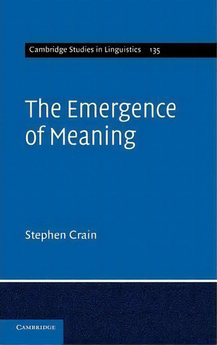 Cambridge Studies In Linguistics: The Emergence Of Meaning Series Number 135, De Stephen Crain. Cambridge Studies In Linguistics, Vol. 1. Editorial Cambridge University Press, Tapa Dura En Inglés