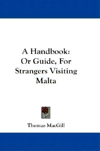 A Handbook : Or Guide, For Strangers Visiting Malta, De Thomas Macgill., Vol. 1. Editorial Kessinger Publishing, Tapa Blanda En Inglés