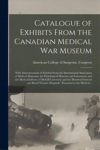 Catalogue Of Exhibits From The Canadian Medical War Museum [microform]: With Announcement Of Exhi..., De American College Of Surgeons Gres. Editorial Legare Street Pr, Tapa Blanda En Inglés