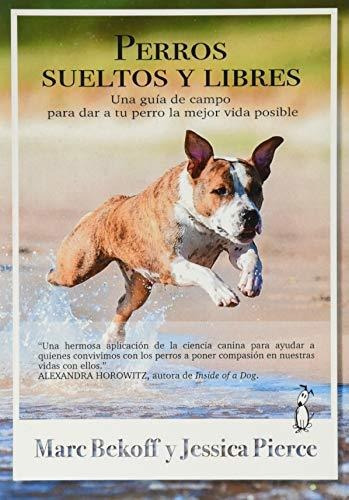 Perros Sueltos Y Libres. Una Guía De Campo Para Dar A Tu Per