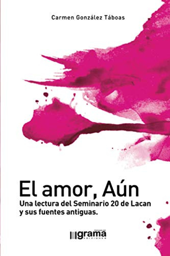 El Amor Aun: Una Lectura Del Seminario 20 De Lacan Y Sus Fue