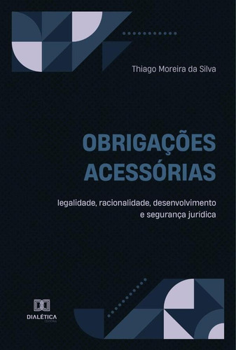 Obrigações acessórias – legalidade, racionalidade, desenvolvimento e segurança jurídica, de Thiago Moreira da Silva. Editorial Dialética, tapa blanda en portugués, 2023