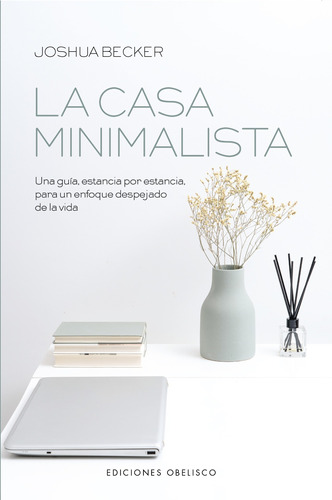 La casa minimalista: Una guía, estancia por estancia para un enfoque despejado de la vida, de Becker, Joshua. Editorial Ediciones Obelisco, tapa blanda en español, 2021